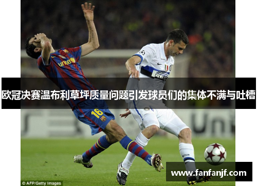 欧冠决赛温布利草坪质量问题引发球员们的集体不满与吐槽