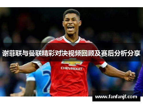 谢菲联与曼联精彩对决视频回顾及赛后分析分享