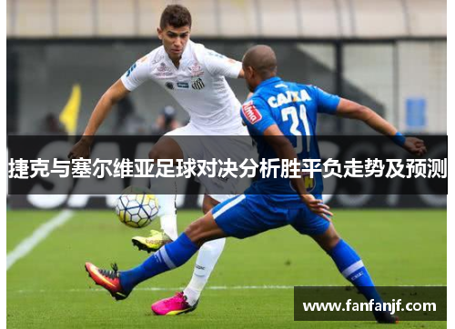 捷克与塞尔维亚足球对决分析胜平负走势及预测