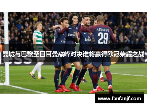 曼城与巴黎圣日耳曼巅峰对决谁将赢得欧冠荣耀之战